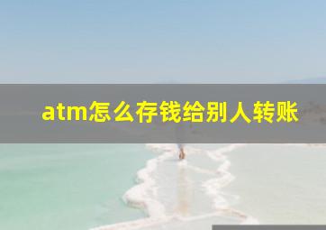 atm怎么存钱给别人转账