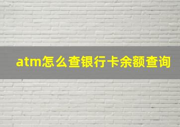 atm怎么查银行卡余额查询