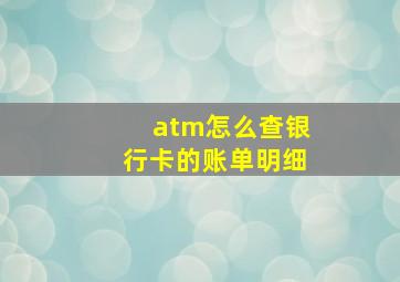 atm怎么查银行卡的账单明细