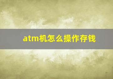 atm机怎么操作存钱