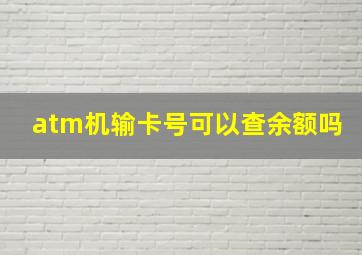 atm机输卡号可以查余额吗