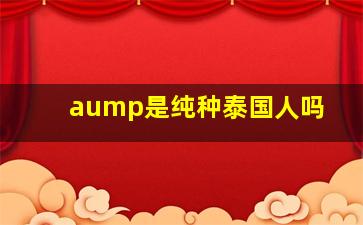 aump是纯种泰国人吗