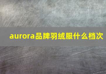 aurora品牌羽绒服什么档次