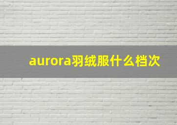 aurora羽绒服什么档次