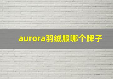 aurora羽绒服哪个牌子