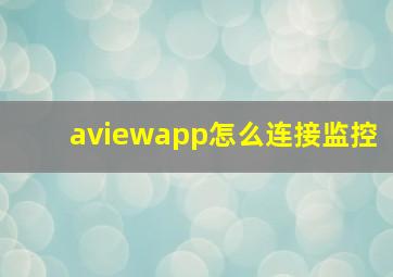 aviewapp怎么连接监控