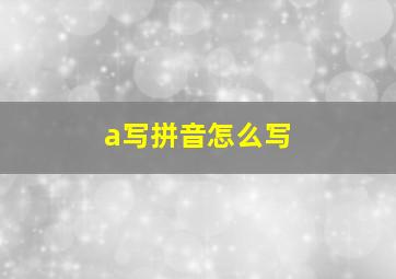 a写拼音怎么写