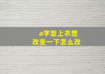 a字型上衣想改变一下怎么改