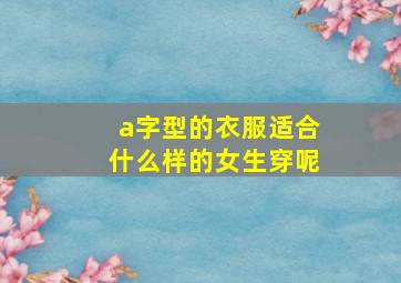 a字型的衣服适合什么样的女生穿呢