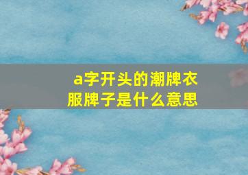 a字开头的潮牌衣服牌子是什么意思