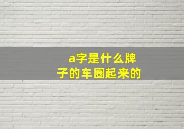 a字是什么牌子的车圈起来的