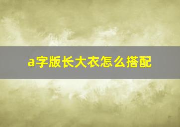 a字版长大衣怎么搭配