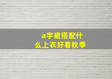 a字裙搭配什么上衣好看秋季