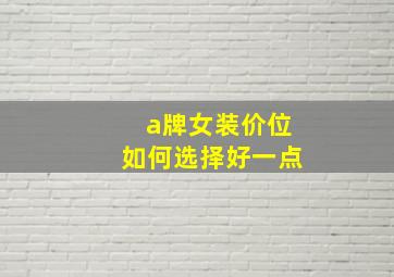 a牌女装价位如何选择好一点