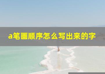 a笔画顺序怎么写出来的字