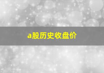 a股历史收盘价