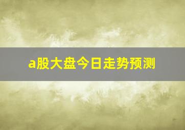 a股大盘今日走势预测