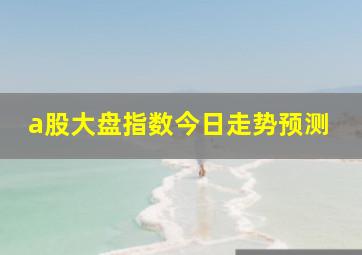 a股大盘指数今日走势预测