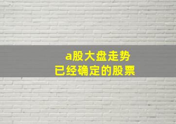 a股大盘走势已经确定的股票