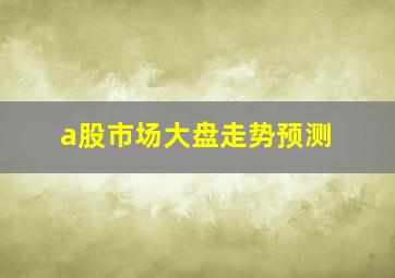 a股市场大盘走势预测