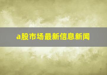 a股市场最新信息新闻