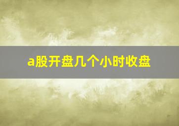 a股开盘几个小时收盘