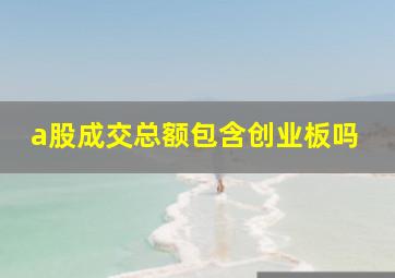 a股成交总额包含创业板吗