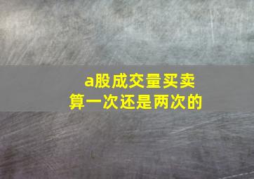 a股成交量买卖算一次还是两次的