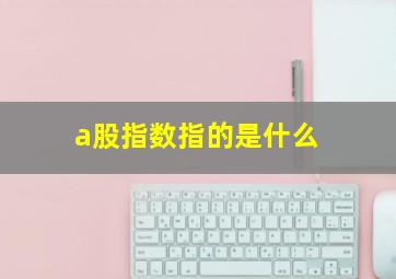 a股指数指的是什么