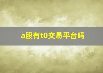 a股有t0交易平台吗