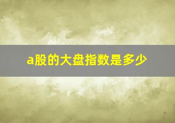 a股的大盘指数是多少