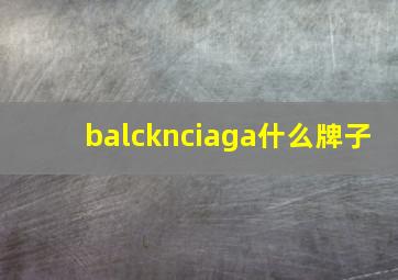 balcknciaga什么牌子