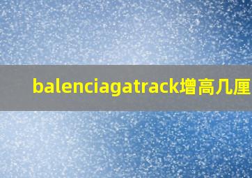 balenciagatrack增高几厘米