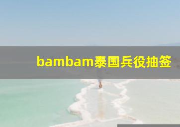 bambam泰国兵役抽签