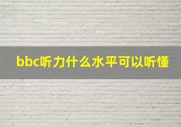 bbc听力什么水平可以听懂