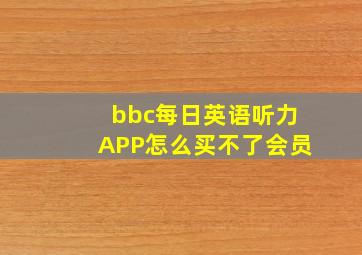 bbc每日英语听力APP怎么买不了会员