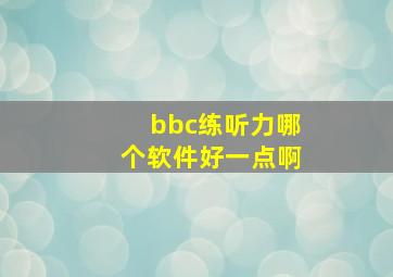 bbc练听力哪个软件好一点啊