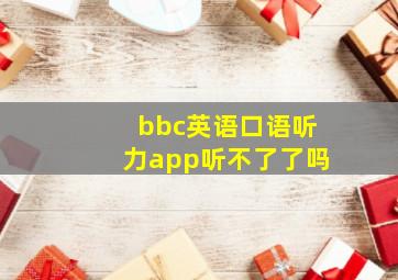 bbc英语口语听力app听不了了吗