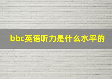 bbc英语听力是什么水平的