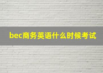 bec商务英语什么时候考试