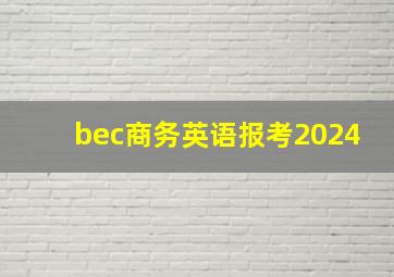 bec商务英语报考2024