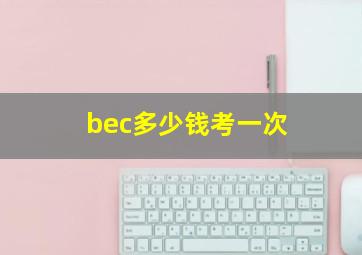 bec多少钱考一次