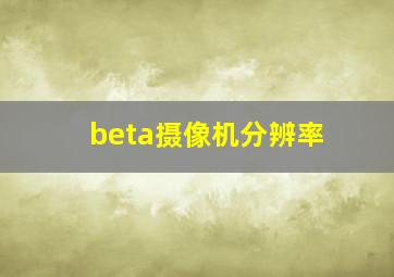 beta摄像机分辨率