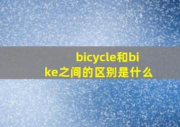 bicycle和bike之间的区别是什么