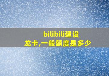 bilibili建设龙卡,一般额度是多少