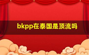 bkpp在泰国是顶流吗