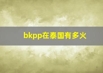 bkpp在泰国有多火