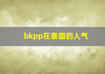 bkpp在泰国的人气