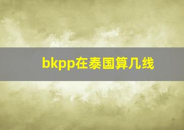 bkpp在泰国算几线