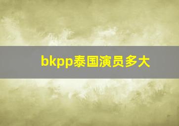 bkpp泰国演员多大